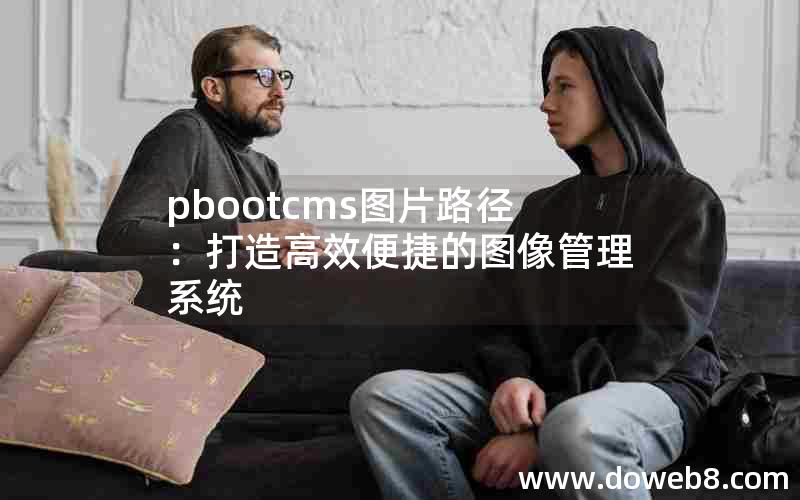 pbootcms图片路径：打造高效便捷的图像管理系统