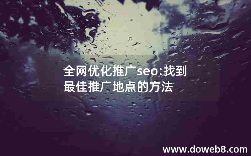 全网优化推广seo:找到最佳推广地点的方法