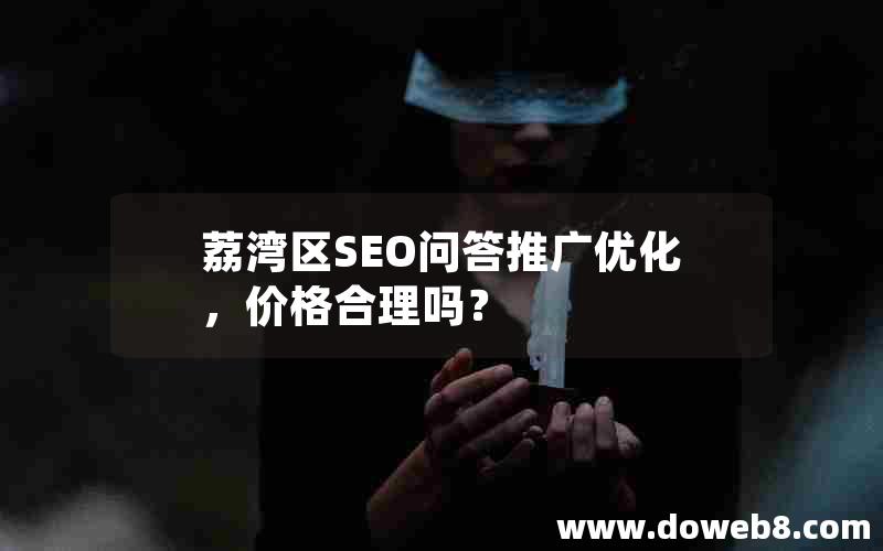 荔湾区SEO问答推广优化，价格合理吗？