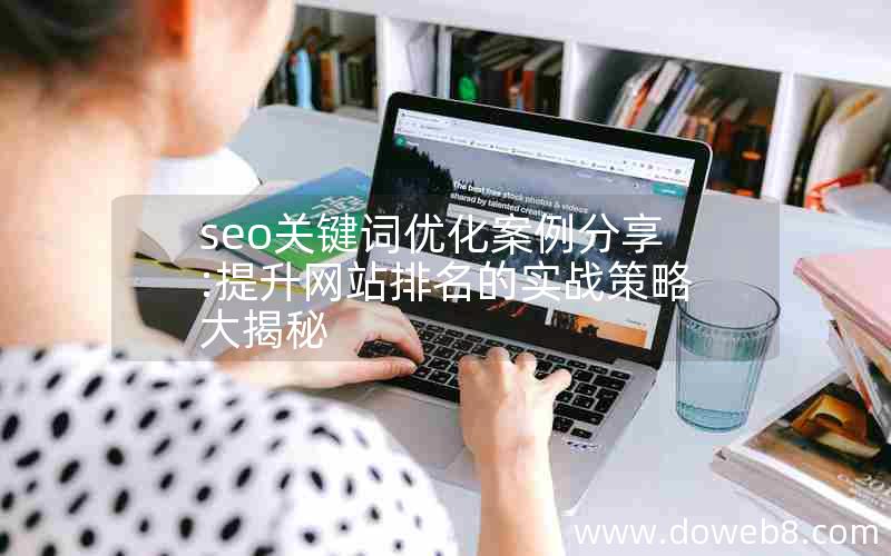 seo关键词优化案例分享:提升网站排名的实战策略大揭秘