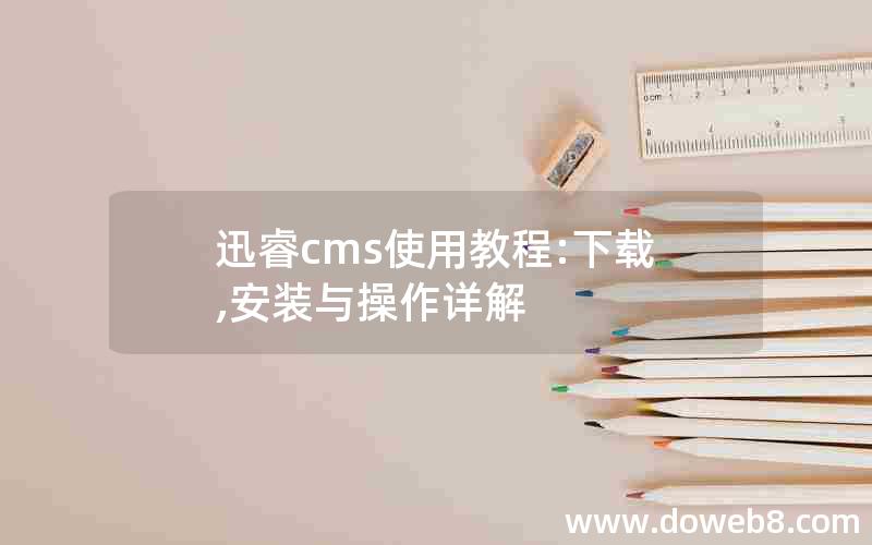 迅睿cms使用教程:下载,安装与操作详解