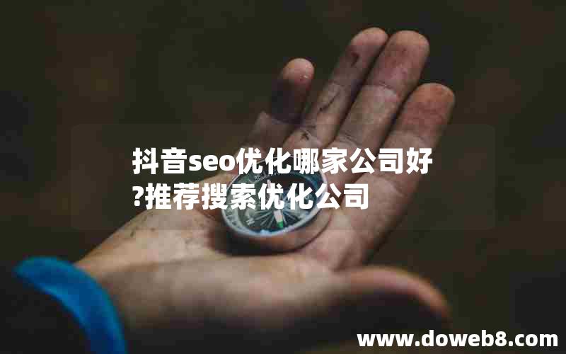 抖音seo优化哪家公司好?推荐搜索优化公司