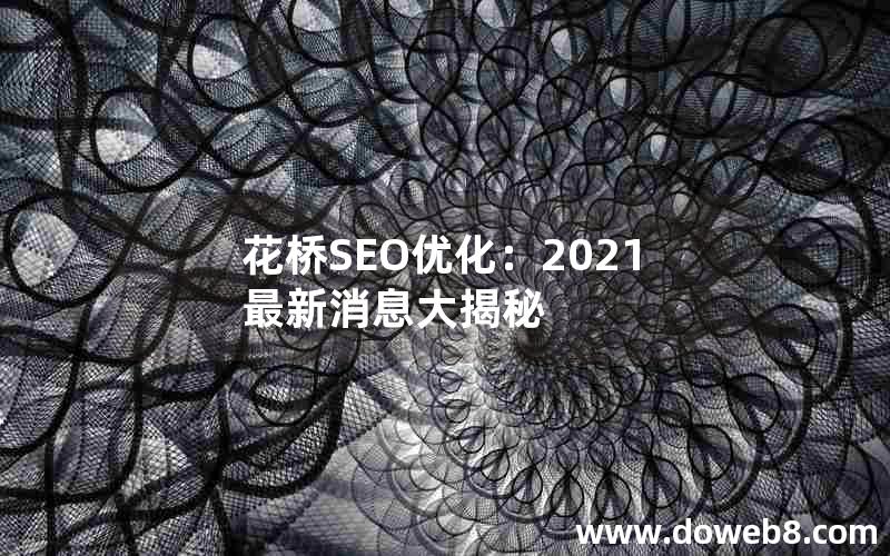 花桥SEO优化：2021最新消息大揭秘