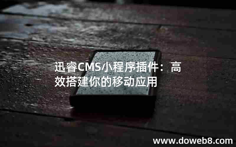 迅睿CMS小程序插件：高效搭建你的移动应用