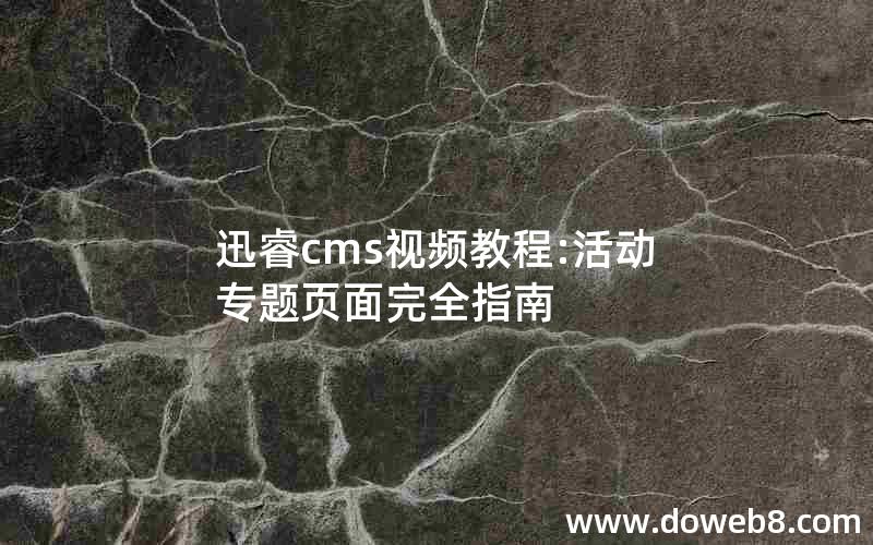 迅睿cms视频教程:活动专题页面完全指南