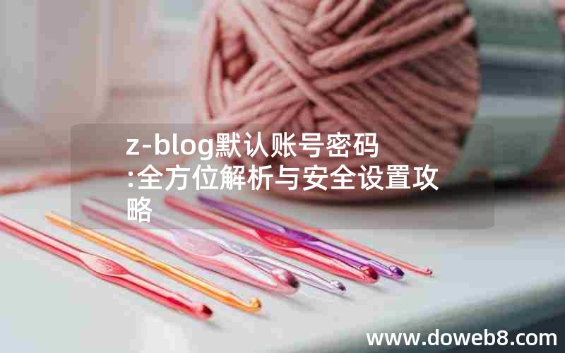 z-blog默认账号密码:全方位解析与安全设置攻略