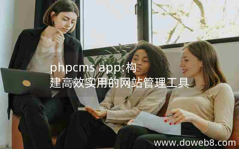 phpcms app:构建高效实用的网站管理工具