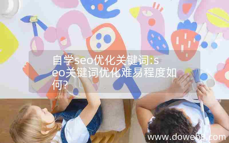 自学seo优化关键词:seo关键词优化难易程度如何?