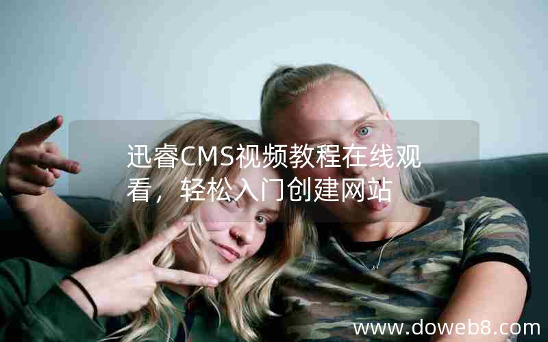 迅睿CMS视频教程在线观看，轻松入门创建网站