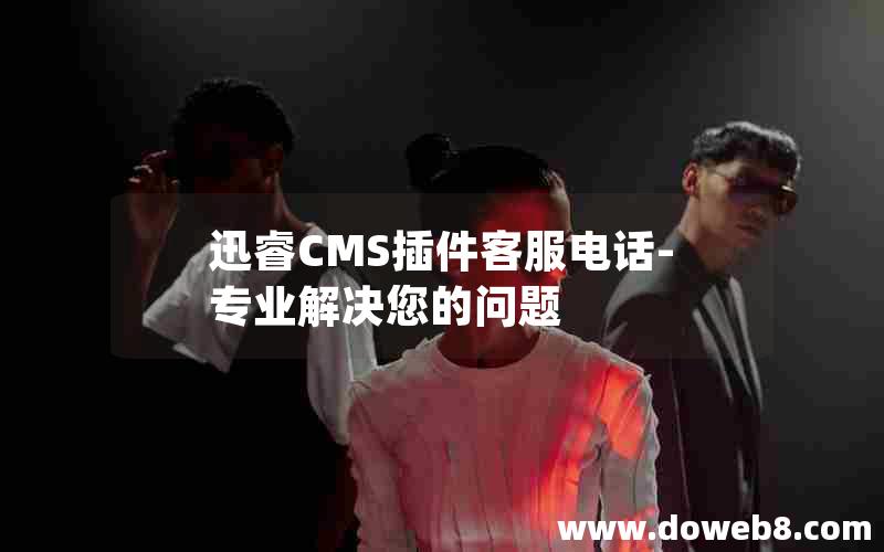 迅睿CMS插件客服电话-专业解决您的问题