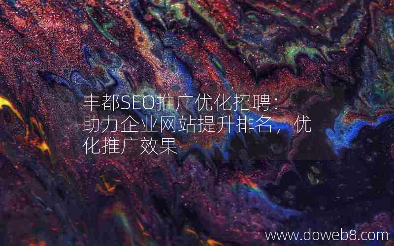 丰都SEO推广优化招聘：助力企业网站提升排名，优化推广效果