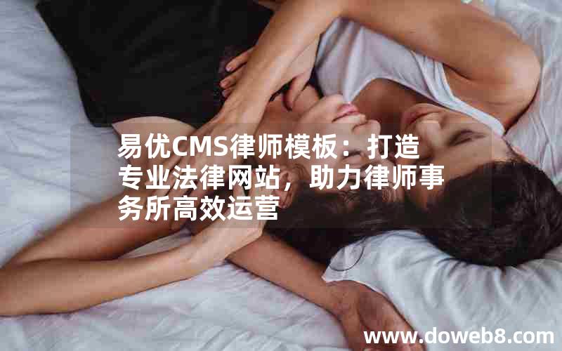 易优CMS律师模板：打造专业法律网站，助力律师事务所高效运营