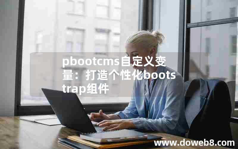 pbootcms自定义变量：打造个性化bootstrap组件