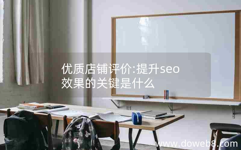 优质店铺评价:提升seo效果的关键是什么