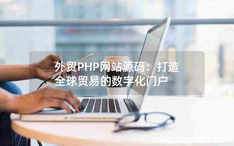 外贸PHP网站源码：打造全球贸易的数字化门户