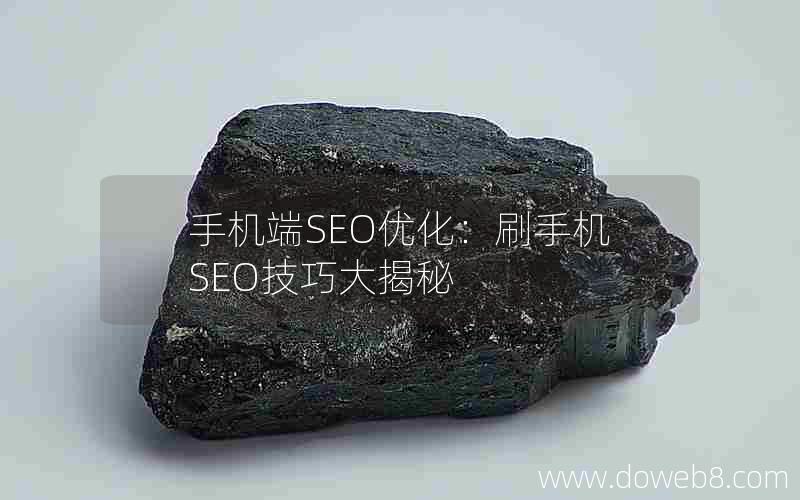 手机端SEO优化：刷手机SEO技巧大揭秘