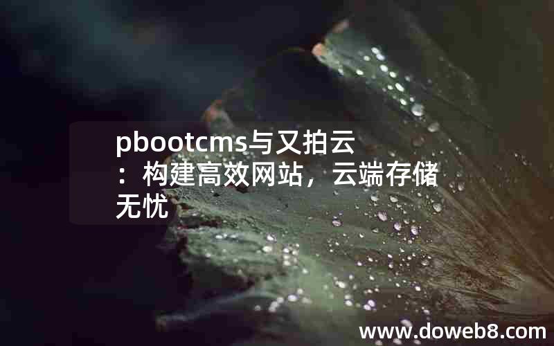 pbootcms与又拍云：构建高效网站，云端存储无忧