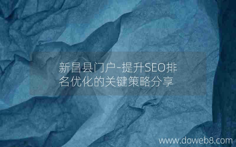 新昌县门户-提升SEO排名优化的关键策略分享