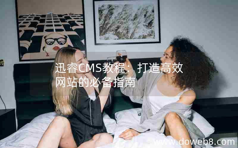 迅睿CMS教程：打造高效网站的必备指南