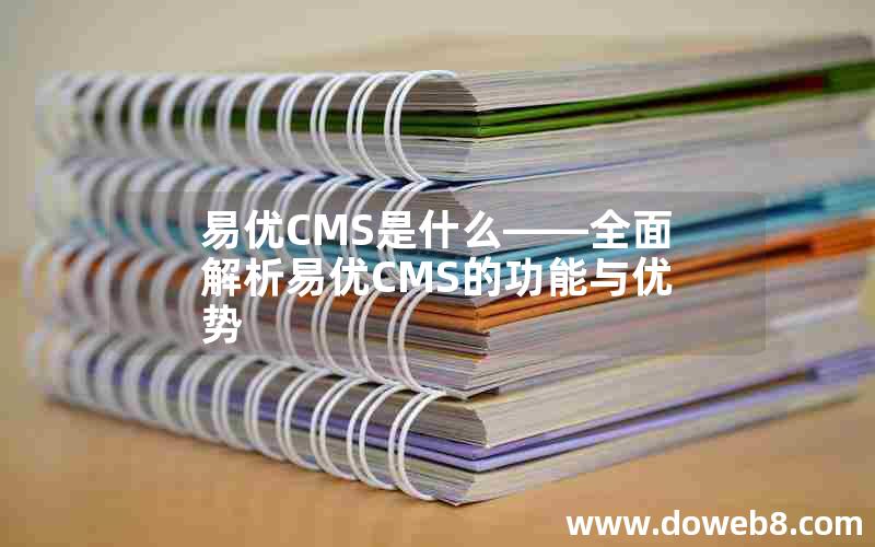 易优CMS是什么——全面解析易优CMS的功能与优势