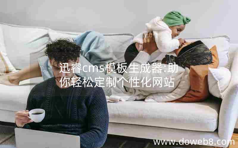 迅睿cms模板生成器:助你轻松定制个性化网站