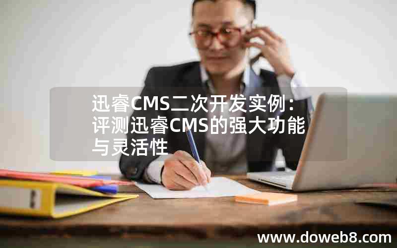 迅睿CMS二次开发实例：评测迅睿CMS的强大功能与灵活性