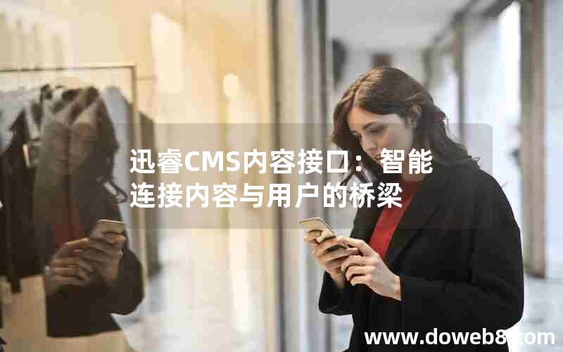 迅睿CMS内容接口：智能连接内容与用户的桥梁