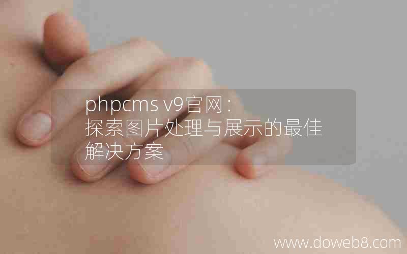 phpcms v9官网：探索图片处理与展示的最佳解决方案