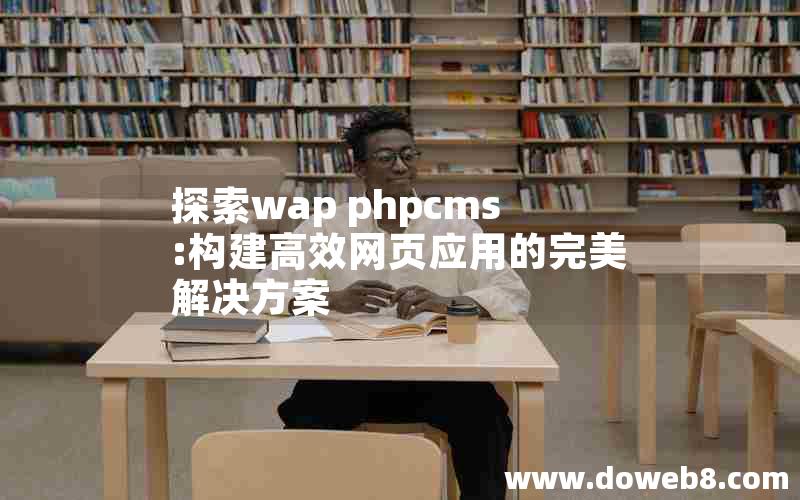 探索wap phpcms:构建高效网页应用的完美解决方案