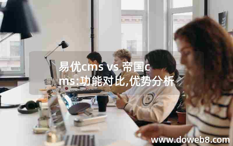 易优cms vs 帝国cms:功能对比,优势分析