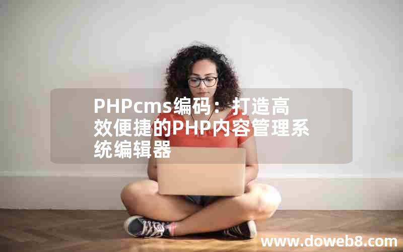 PHPcms编码：打造高效便捷的PHP内容管理系统编辑器