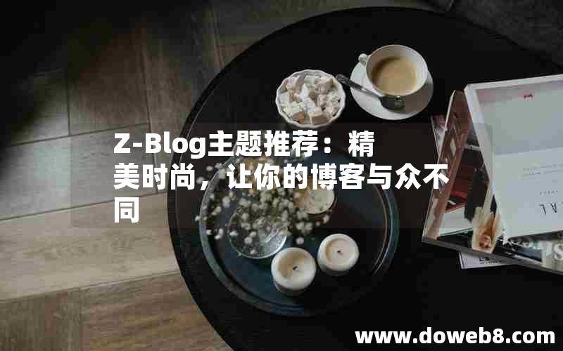 Z-Blog主题推荐：精美时尚，让你的博客与众不同