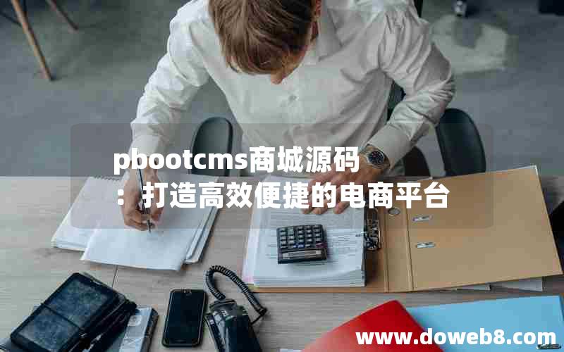 pbootcms商城源码：打造高效便捷的电商平台