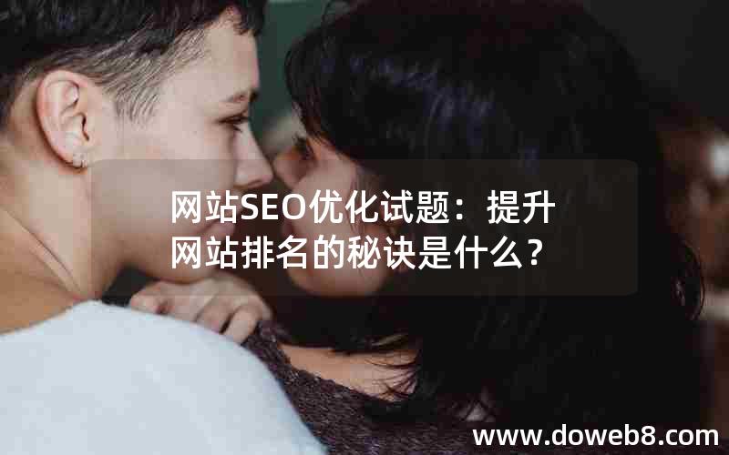 网站SEO优化试题：提升网站排名的秘诀是什么？