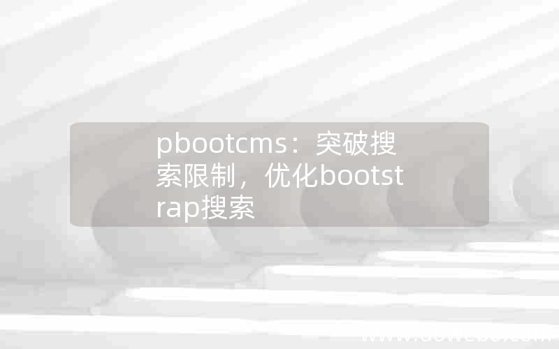 pbootcms：突破搜索限制，优化bootstrap搜索