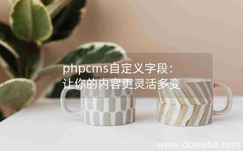 phpcms自定义字段：让你的内容更灵活多变