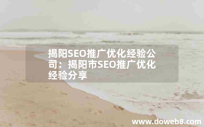 揭阳SEO推广优化经验公司：揭阳市SEO推广优化经验分享