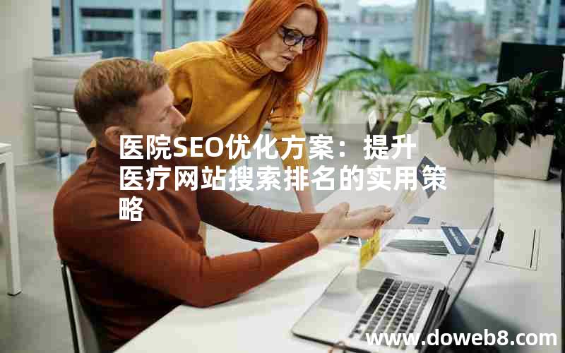 医院SEO优化方案：提升医疗网站搜索排名的实用策略