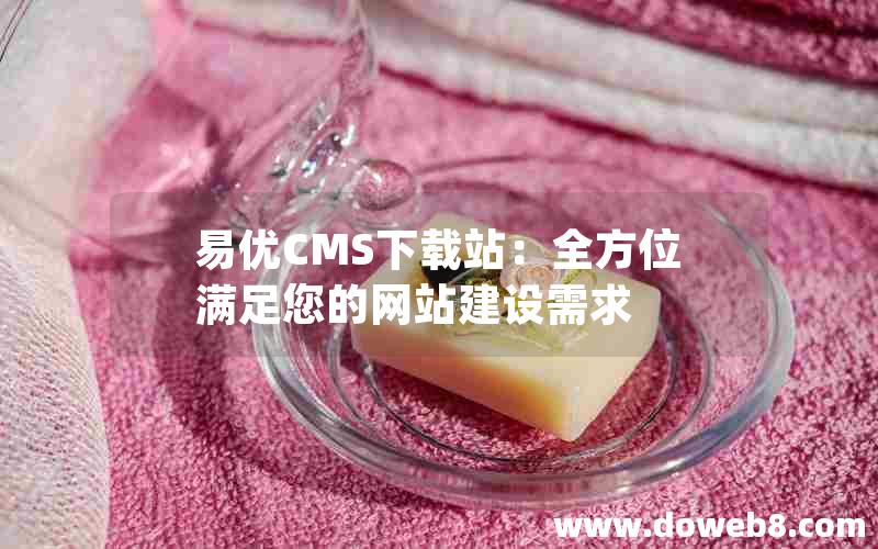 易优CMS下载站：全方位满足您的网站建设需求