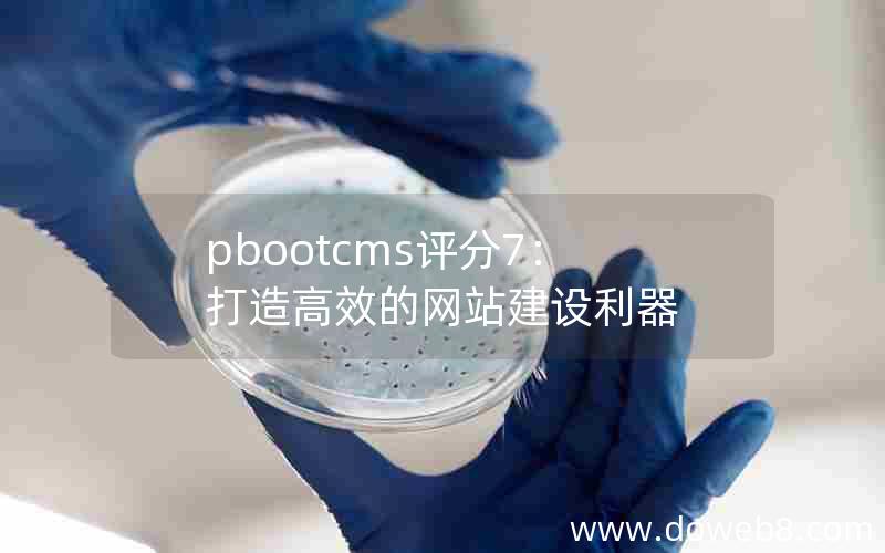 pbootcms评分7：打造高效的网站建设利器