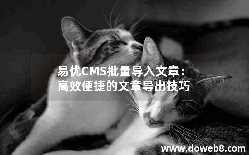 易优CMS批量导入文章：高效便捷的文章导出技巧