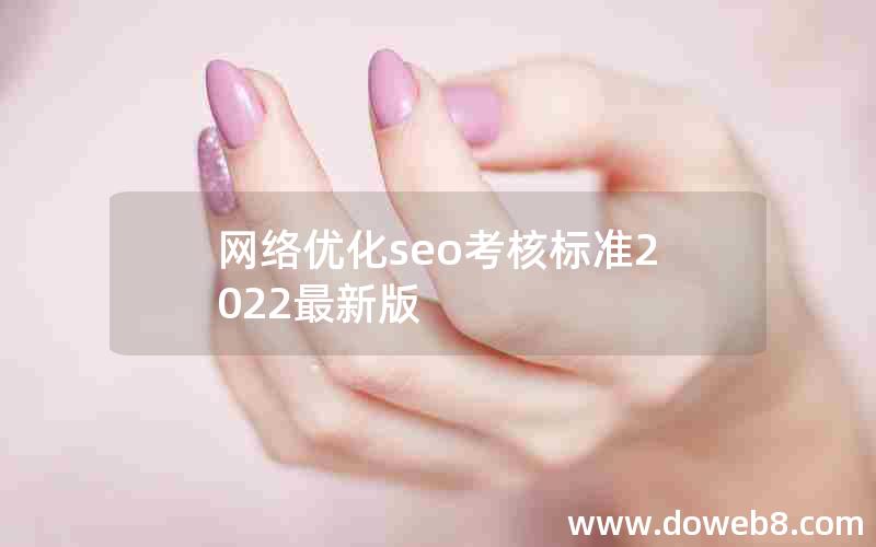 网络优化seo考核标准2022最新版