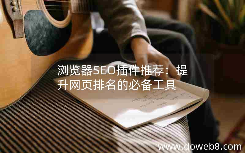 浏览器SEO插件推荐：提升网页排名的必备工具