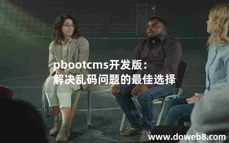 pbootcms开发版：解决乱码问题的最佳选择