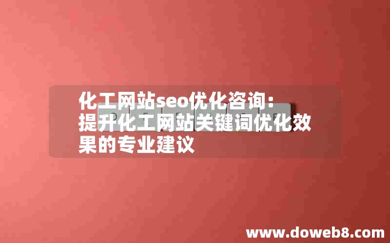 化工网站seo优化咨询:提升化工网站关键词优化效果的专业建议