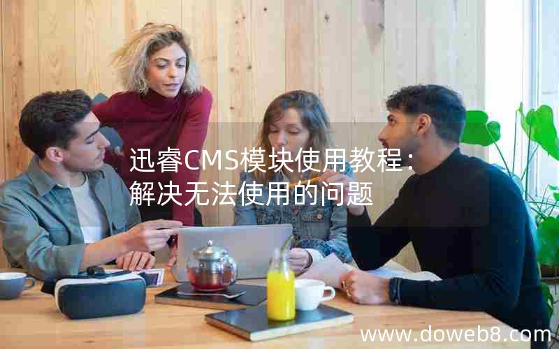 迅睿CMS模块使用教程：解决无法使用的问题