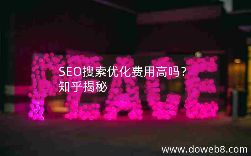 SEO搜索优化费用高吗？知乎揭秘