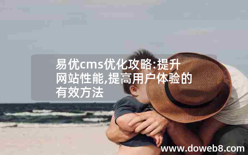 易优cms优化攻略:提升网站性能,提高用户体验的有效方法