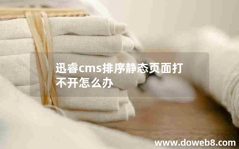 迅睿cms排序静态页面打不开怎么办