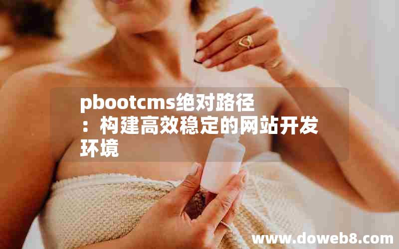 pbootcms绝对路径：构建高效稳定的网站开发环境